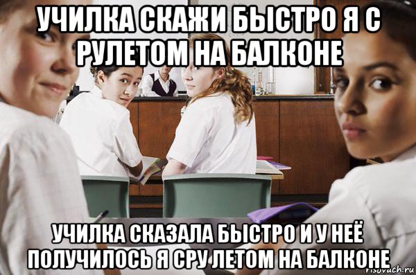 училка скажи быстро я с рулетом на балконе училка сказала быстро и у неё получилось я сру летом на балконе, Мем В классе все смотрят на тебя