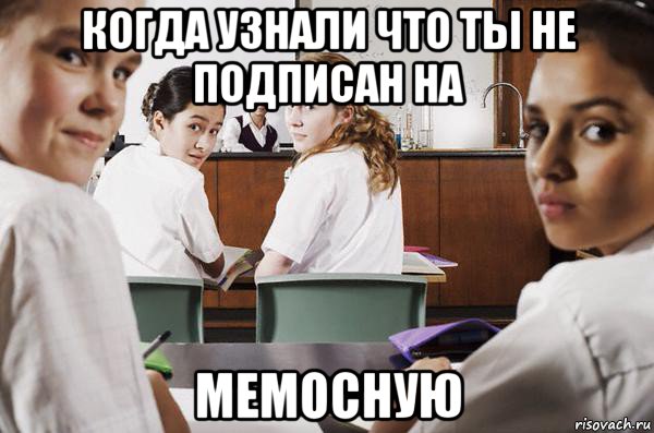 когда узнали что ты не подписан на мемосную, Мем В классе все смотрят на тебя