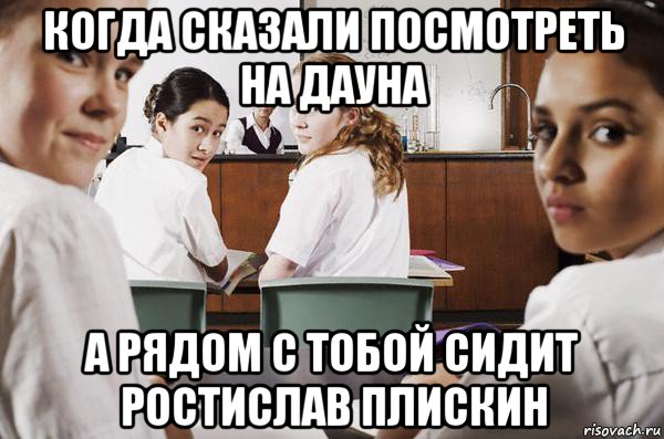 когда сказали посмотреть на дауна а рядом с тобой сидит ростислав плискин, Мем В классе все смотрят на тебя