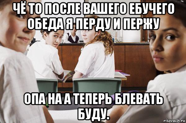 чё то после вашего ебучего обеда я перду и пержу опа на а теперь блевать буду., Мем В классе все смотрят на тебя