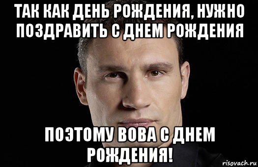 так как день рождения, нужно поздравить с днем рождения поэтому вова с днем рождения!, Мем Кличко