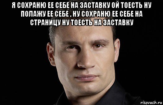 я сохраню ее себе на заставку ой тоесть ну полажу ее себе , ну сохраню ее себе на страницу ну тоесть на заставку , Мем Кличко