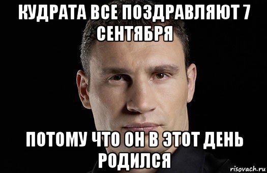 кудрата все поздравляют 7 сентября потому что он в этот день родился, Мем Кличко