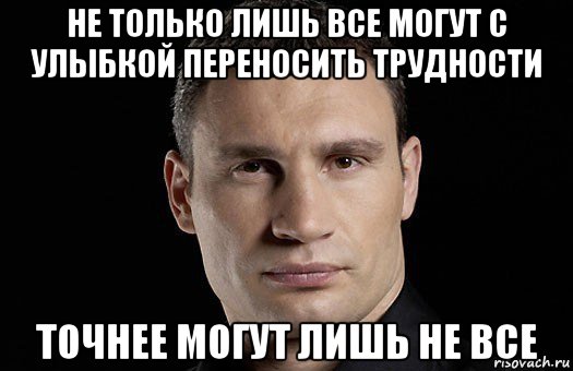 не только лишь все могут с улыбкой переносить трудности точнее могут лишь не все, Мем Кличко