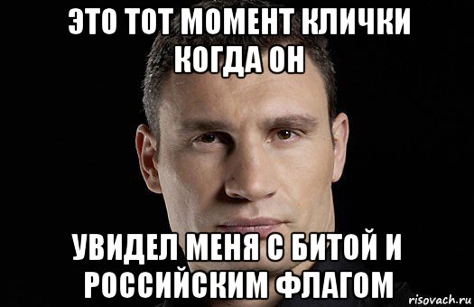 это тот момент клички когда он увидел меня с битой и российским флагом, Мем Кличко