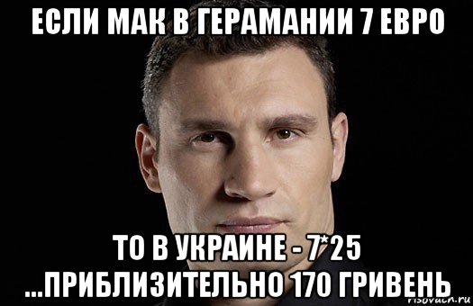 если мак в герамании 7 евро то в украине - 7*25 ...приблизительно 170 гривень, Мем Кличко