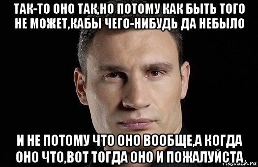 так-то оно так,но потому как быть того не может,кабы чего-нибудь да небыло и не потому что оно вообще,а когда оно что,вот тогда оно и пожалуйста, Мем Кличко