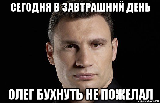 сегодня в завтрашний день олег бухнуть не пожелал, Мем Кличко