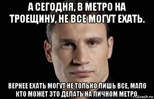 а сегодня, в метро на троещину, не все могут ехать. вернее ехать могут не только лишь все, мало кто может это делать на личном метро., Мем Кличко