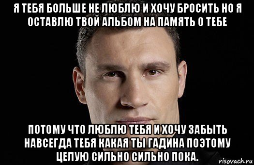 я тебя больше не люблю и хочу бросить но я оставлю твой альбом на память о тебе потому что люблю тебя и хочу забыть навсегда тебя какая ты гадина поэтому целую сильно сильно пока., Мем Кличко