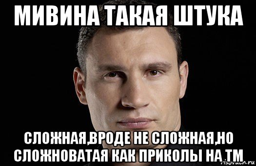 мивина такая штука сложная,вроде не сложная,но сложноватая как приколы на тм, Мем Кличко