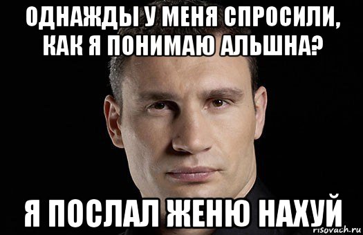 однажды у меня спросили, как я понимаю альшна? я послал женю нахуй, Мем Кличко