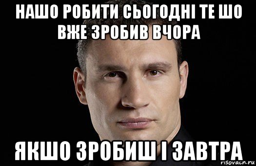 нашо робити сьогодні те шо вже зробив вчора якшо зробиш і завтра, Мем Кличко