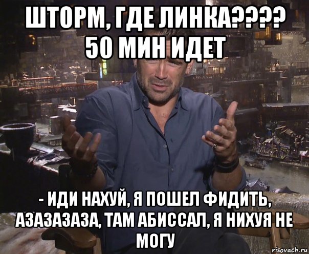 шторм, где линка???? 50 мин идет - иди нахуй, я пошел фидить, азазазаза, там абиссал, я нихуя не могу, Мем колин фаррелл удивлен