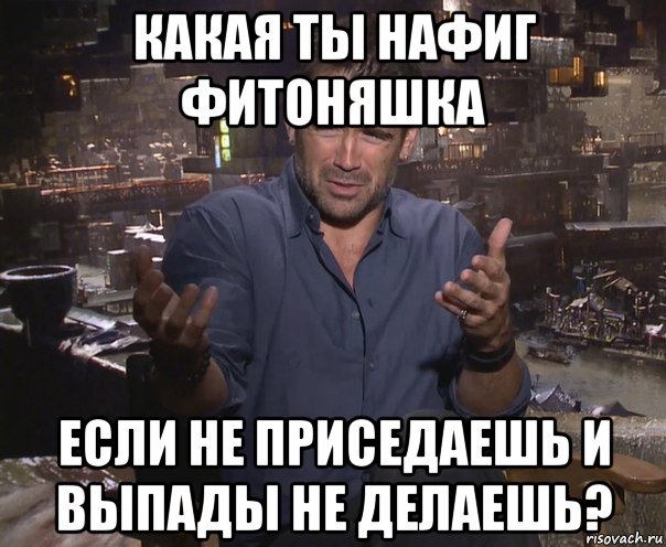 какая ты нафиг фитоняшка если не приседаешь и выпады не делаешь?, Мем колин фаррелл удивлен