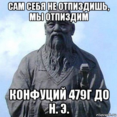 сам себя не отпиздишь, мы отпиздим конфуций 479г до н. э., Мем  конфуций