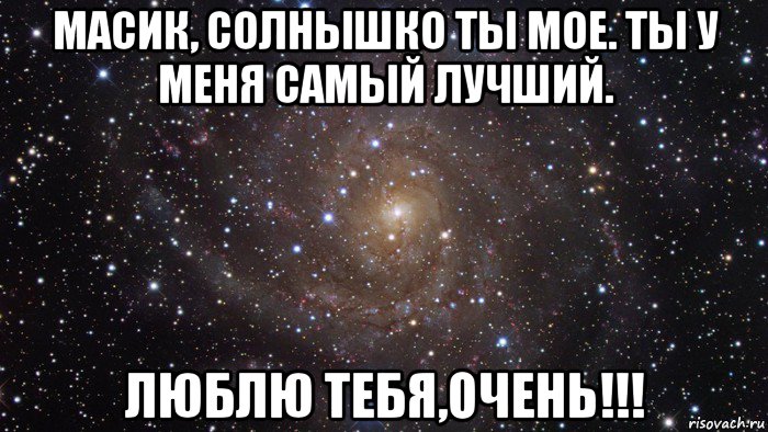 масик, солнышко ты мое. ты у меня самый лучший. люблю тебя,очень!!!, Мем  Космос (офигенно)