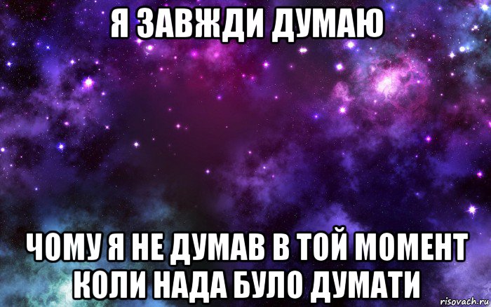 я завжди думаю чому я не думав в той момент коли нада було думати, Мем Космос