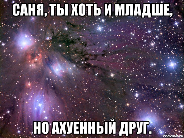 саня, ты хоть и младше, но ахуенный друг., Мем Космос