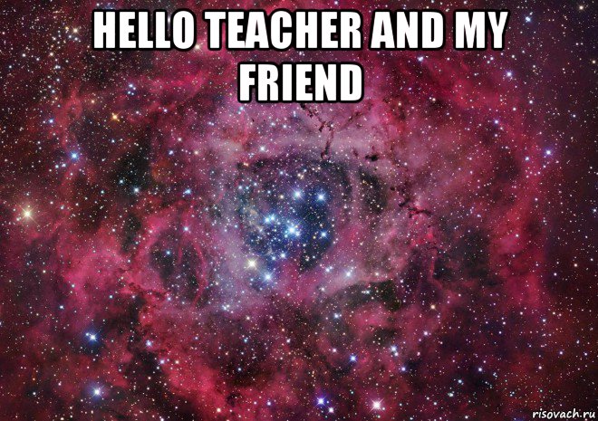 hello teacher and my friend , Мем Ты просто космос