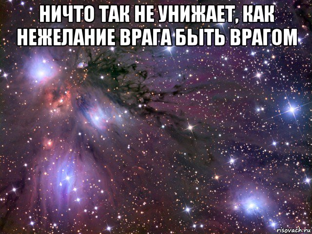 ничто так не унижает, как нежелание врага быть врагом , Мем Космос