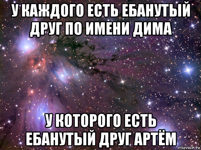 у каждого есть ебанутый друг по имени дима у которого есть ебанутый друг артём, Мем Космос