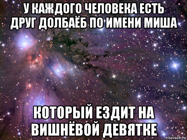 у каждого человека есть друг долбаёб по имени миша который ездит на вишнёвой девятке, Мем Космос