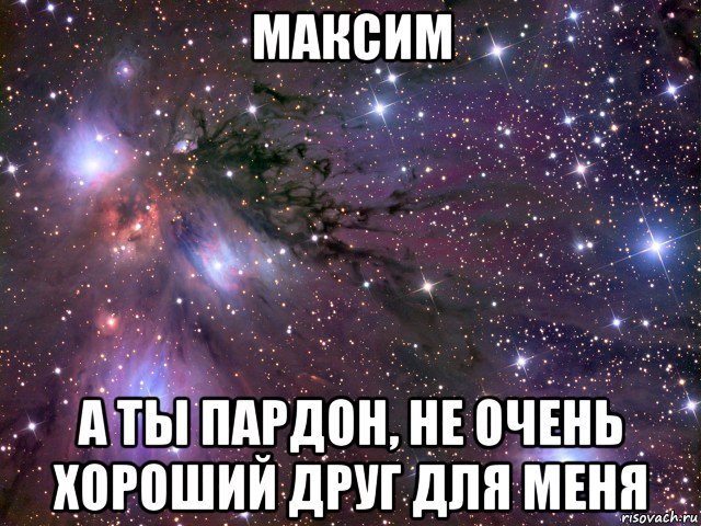 максим а ты пардон, не очень хороший друг для меня, Мем Космос