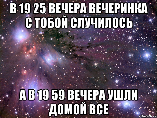 в 19 25 вечера вечеринка с тобой случилось а в 19 59 вечера ушли домой все, Мем Космос