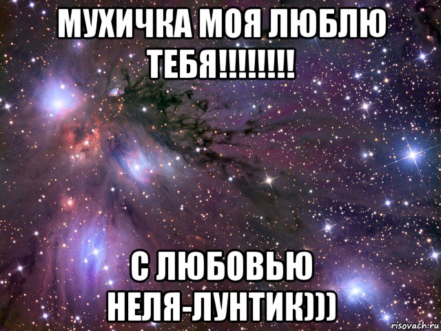 мухичка моя люблю тебя!!!!!!!! с любовью неля-лунтик))), Мем Космос