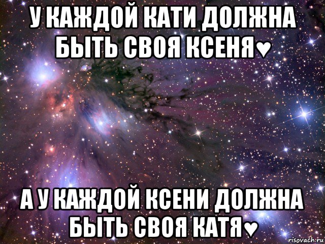 у каждой кати должна быть своя ксеня♥ а у каждой ксени должна быть своя катя♥, Мем Космос