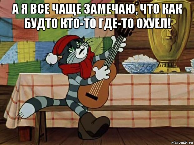 а я все чаще замечаю, что как будто кто-то где-то охуел! , Мем Кот Матроскин с гитарой