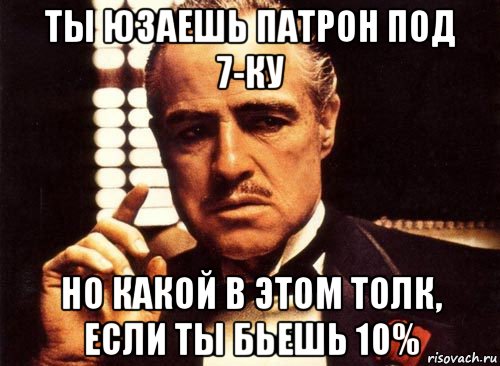 ты юзаешь патрон под 7-ку но какой в этом толк, если ты бьешь 10%, Мем крестный отец