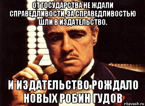 от государства не ждали справедливости, за справедливостью шли в издательство. и издательство рождало новых робин гудов, Мем крестный отец