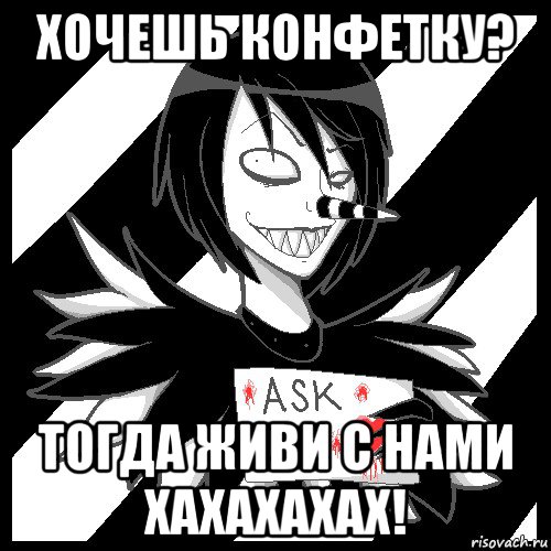 хочешь конфетку? тогда живи с нами хахахахах!