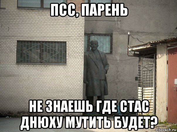 псс, парень не знаешь где стас днюху мутить будет?, Мем  Ленин за углом (пс, парень)