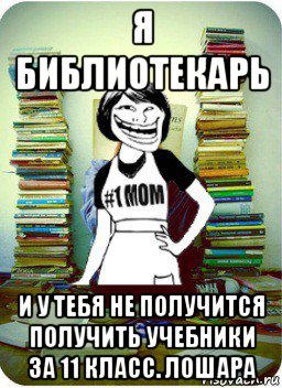 я библиотекарь и у тебя не получится получить учебники за 11 класс. лошара, Мем Мама