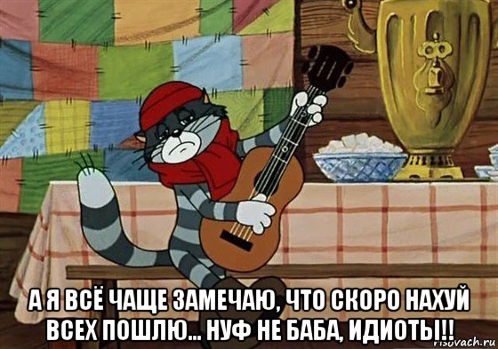  а я всё чаще замечаю, что скоро нахуй всех пошлю... нуф не баба, идиоты!!, Мем Грустный Матроскин с гитарой