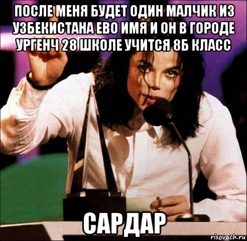 после меня будет один малчик из узбекистана ево имя и он в городе ургенч 28 школе учится 8б класс сардар