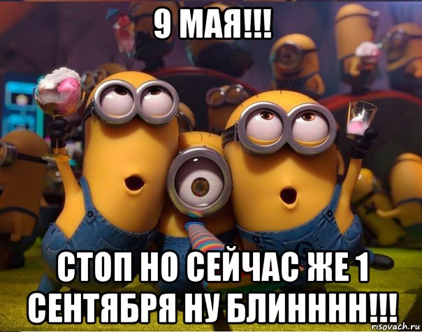 9 мая!!! стоп но сейчас же 1 сентября ну блинннн!!!, Мем   миньоны