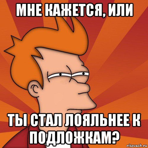 мне кажется, или ты стал лояльнее к подложкам?, Мем Мне кажется или (Фрай Футурама)