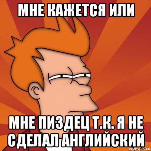 мне кажется или мне пиздец т.к. я не сделал английский, Мем Мне кажется или (Фрай Футурама)