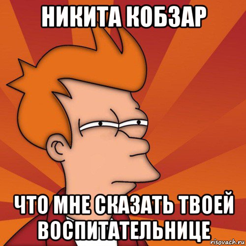 никита кобзар что мне сказать твоей воспитательнице, Мем Мне кажется или (Фрай Футурама)