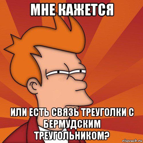 мне кажется или есть связь треуголки с бермудским треугольником?, Мем Мне кажется или (Фрай Футурама)