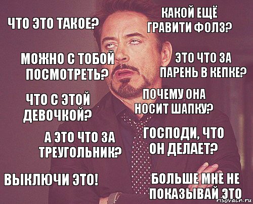 Что это такое? Какой ещё Гравити Фолз? Что с этой девочкой? Выключи это! Господи, что он делает? Почему она носит шапку? А это что за треугольник? Больше мне не показывай это Можно с тобой посмотреть? Это что за парень в кепке?, Комикс мое лицо