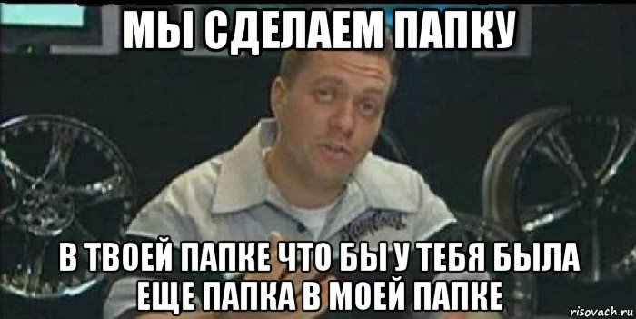 мы сделаем папку в твоей папке что бы у тебя была еще папка в моей папке, Мем Монитор (тачка на прокачку)