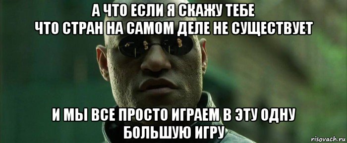 а что если я скажу тебе что стран на самом деле не существует и мы все просто играем в эту одну большую игру, Мем  морфеус