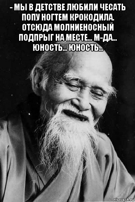 - мы в детстве любили чесать попу ногтем крокодила. отсюда молниеносный подпрыг на месте... м-да... юность... юность... , Мем мудрец улыбается