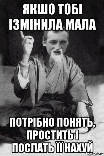 якшо тобі ізмінила мала потрібно понять, простить і послать її нахуй, Мем Мудрий паца