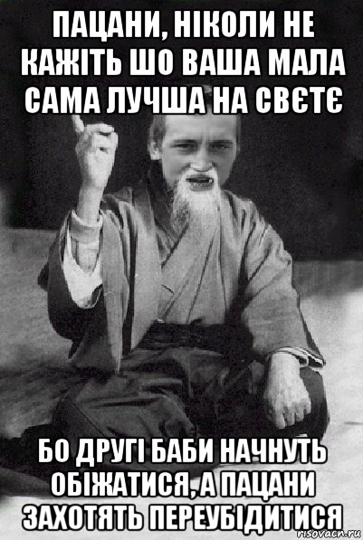 пацани, ніколи не кажіть шо ваша мала сама лучша на свєтє бо другі баби начнуть обіжатися, а пацани захотять переубідитися, Мем Мудрий паца